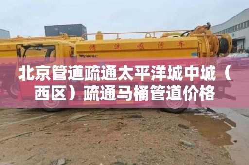 北京管道疏通太平洋城中城（西区）疏通马桶管道价格