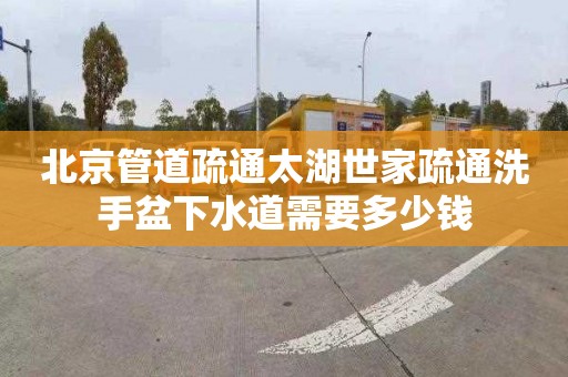 北京管道疏通太湖世家疏通洗手盆下水道需要多少钱