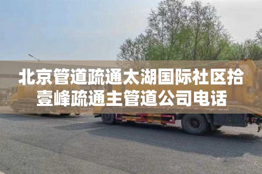 北京管道疏通太湖国际社区拾壹峰疏通主管道公司电话