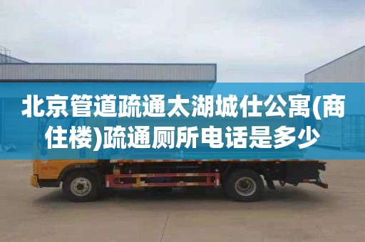 北京管道疏通太湖城仕公寓(商住楼)疏通厕所电话是多少