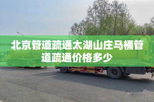 北京管道疏通太湖山庄马桶管道疏通价格多少