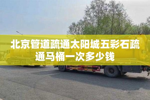 北京管道疏通太阳城五彩石疏通马桶一次多少钱