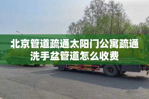 北京管道疏通太阳门公寓疏通洗手盆管道怎么收费