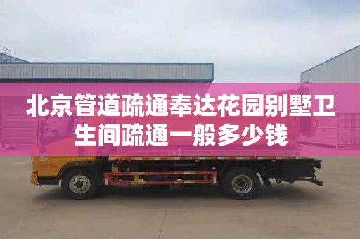 北京管道疏通奉达花园别墅卫生间疏通一般多少钱