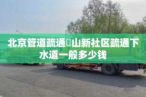 北京管道疏通奓山新社区疏通下水道一般多少钱