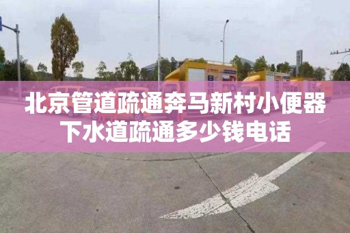 北京管道疏通奔马新村小便器下水道疏通多少钱电话