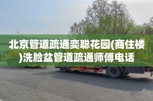 北京管道疏通奕聪花园(商住楼)洗脸盆管道疏通师傅电话