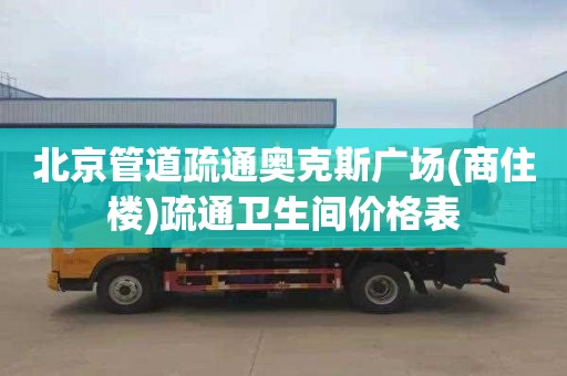 北京管道疏通奥克斯广场(商住楼)疏通卫生间价格表