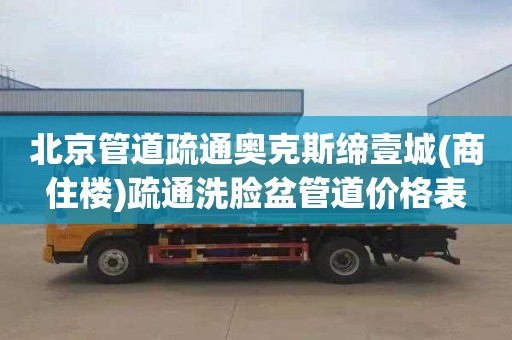 北京管道疏通奥克斯缔壹城(商住楼)疏通洗脸盆管道价格表