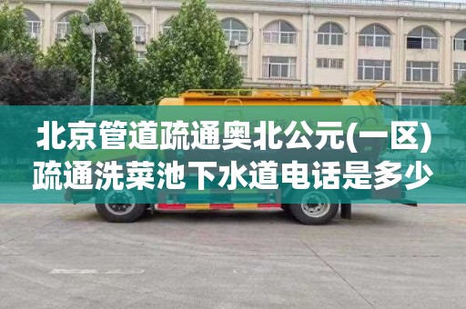 北京管道疏通奥北公元(一区)疏通洗菜池下水道电话是多少