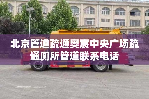 北京管道疏通奥宸中央广场疏通厕所管道联系电话