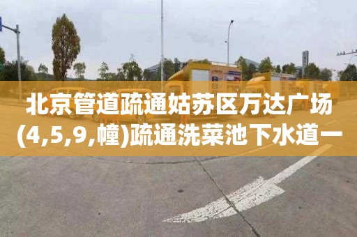 北京管道疏通姑苏区万达广场(4,5,9,幢)疏通洗菜池下水道一般多少钱
