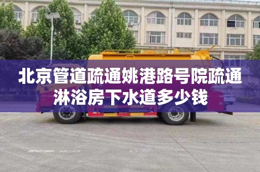 北京管道疏通姚港路号院疏通淋浴房下水道多少钱