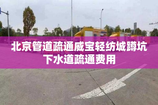 北京管道疏通威宝轻纺城蹲坑下水道疏通费用
