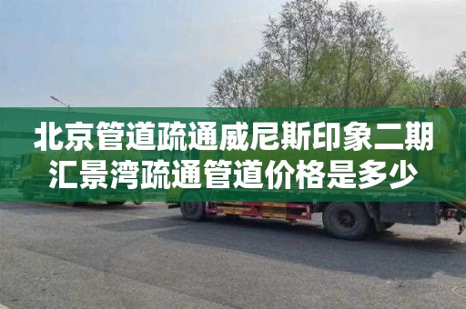 北京管道疏通威尼斯印象二期汇景湾疏通管道价格是多少