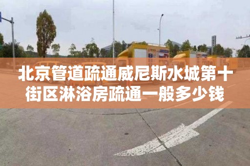 北京管道疏通威尼斯水城第十街区淋浴房疏通一般多少钱