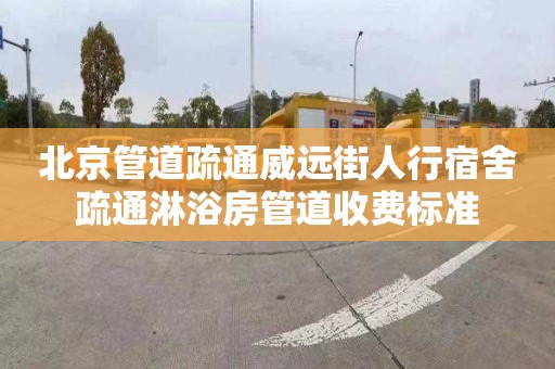 北京管道疏通威远街人行宿舍疏通淋浴房管道收费标准