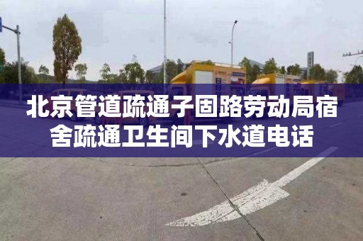 北京管道疏通子固路劳动局宿舍疏通卫生间下水道电话