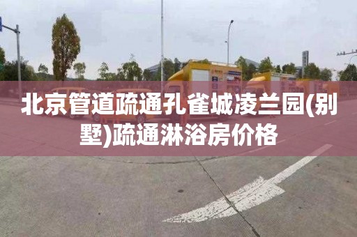 北京管道疏通孔雀城凌兰园(别墅)疏通淋浴房价格