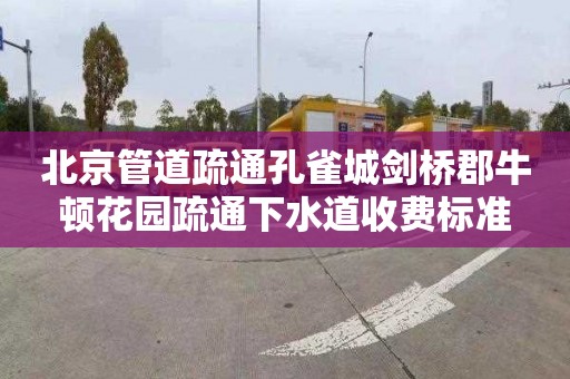 北京管道疏通孔雀城剑桥郡牛顿花园疏通下水道收费标准