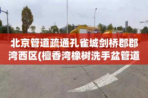 北京管道疏通孔雀城剑桥郡郡湾西区(檀香湾橡树洗手盆管道疏通多少钱一次