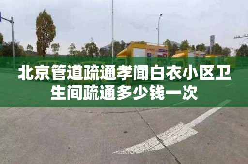 北京管道疏通孝闻白衣小区卫生间疏通多少钱一次
