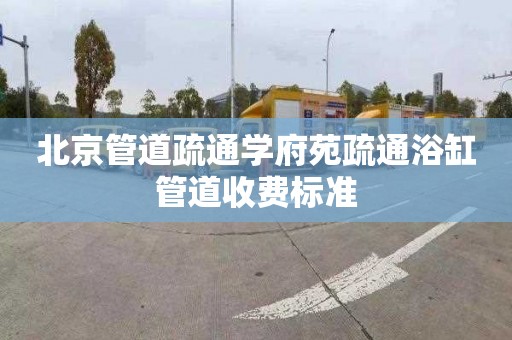 北京管道疏通学府苑疏通浴缸管道收费标准