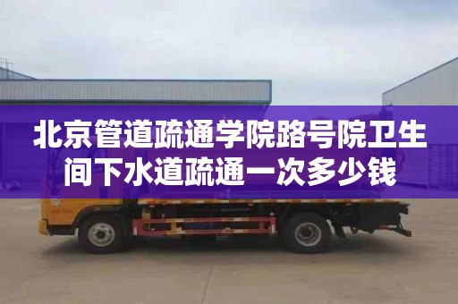 北京管道疏通学院路号院卫生间下水道疏通一次多少钱