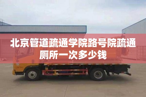 北京管道疏通学院路号院疏通厕所一次多少钱