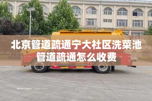 北京管道疏通宁大社区洗菜池管道疏通怎么收费