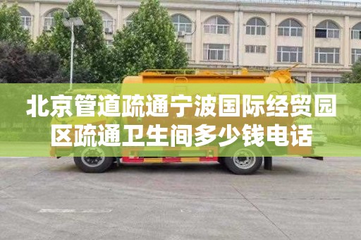 北京管道疏通宁波国际经贸园区疏通卫生间多少钱电话