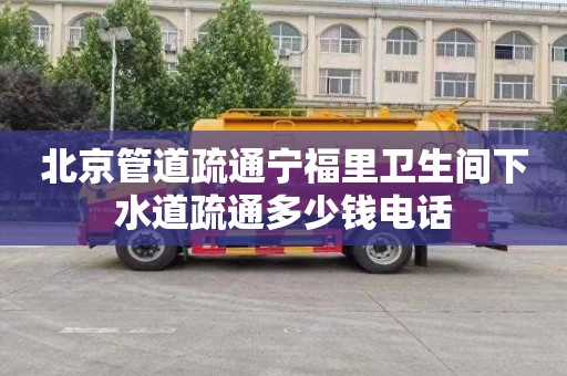 北京管道疏通宁福里卫生间下水道疏通多少钱电话