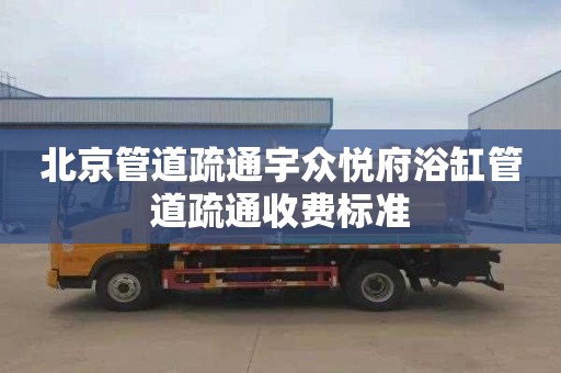 北京管道疏通宇众悦府浴缸管道疏通收费标准