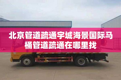 北京管道疏通宇城海景国际马桶管道疏通在哪里找