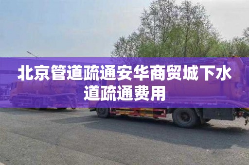 北京管道疏通安华商贸城下水道疏通费用