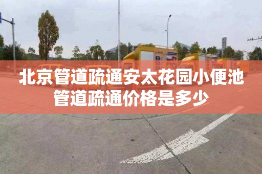 北京管道疏通安太花园小便池管道疏通价格是多少