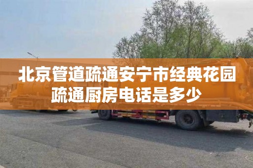 北京管道疏通安宁市经典花园疏通厨房电话是多少