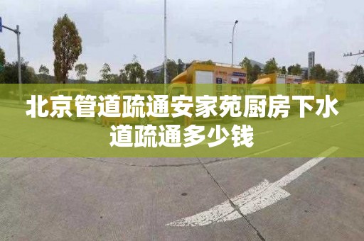 北京管道疏通安家苑厨房下水道疏通多少钱