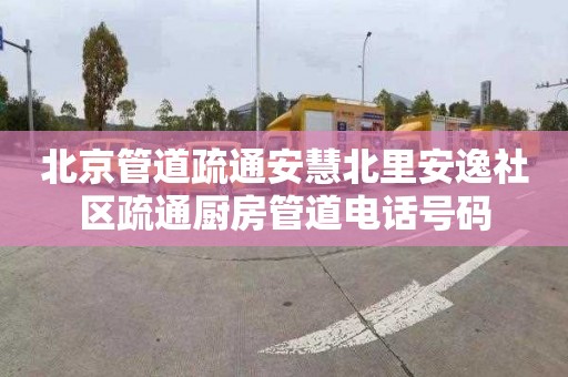 北京管道疏通安慧北里安逸社区疏通厨房管道电话号码