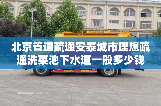 北京管道疏通安泰城市理想疏通洗菜池下水道一般多少钱