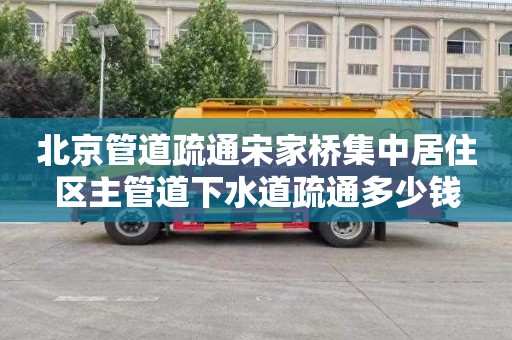 北京管道疏通宋家桥集中居住区主管道下水道疏通多少钱