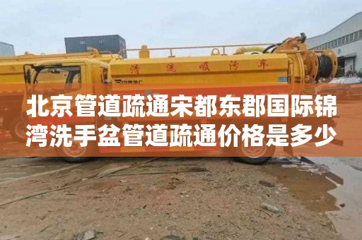 北京管道疏通宋都东郡国际锦湾洗手盆管道疏通价格是多少