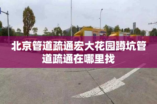 北京管道疏通宏大花园蹲坑管道疏通在哪里找