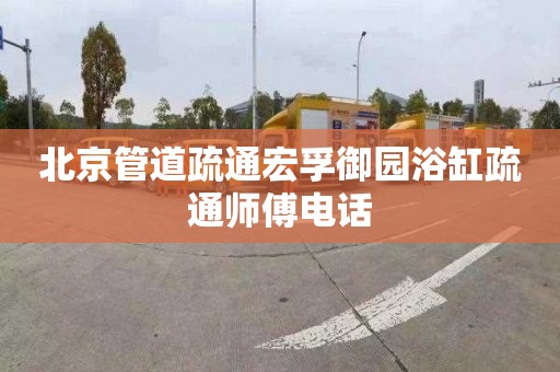 北京管道疏通宏孚御园浴缸疏通师傅电话