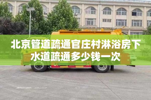 北京管道疏通官庄村淋浴房下水道疏通多少钱一次