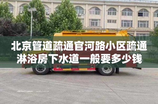 北京管道疏通官河路小区疏通淋浴房下水道一般要多少钱