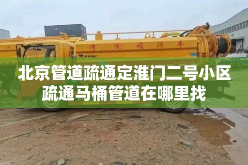 北京管道疏通定淮门二号小区疏通马桶管道在哪里找