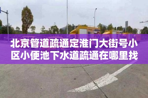 北京管道疏通定淮门大街号小区小便池下水道疏通在哪里找