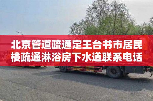 北京管道疏通定王台书市居民楼疏通淋浴房下水道联系电话