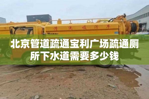 北京管道疏通宝利广场疏通厕所下水道需要多少钱